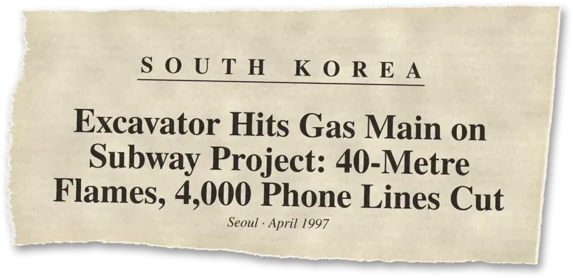 News headline: South Korea: An excavator hit a 350 mm gas main on a subway project; flames reached 40 m and about 4,000 phone lines went down.