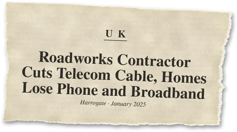 News headline: UK: Roadworks severed an underground telecom cable, cutting phone and broadband for over 24 hours.